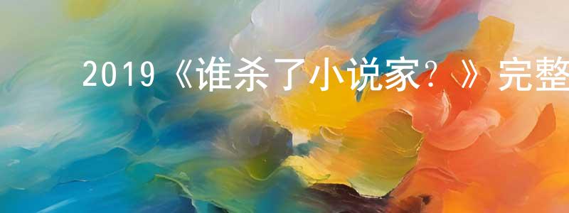 白艳飞的动漫综艺大全,2019《谁杀了小说家?》完整版电影/在线观看/百度云-美剧天堂